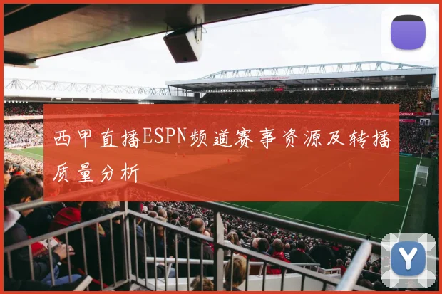 西甲直播ESPN频道赛事资源及转播质量分析