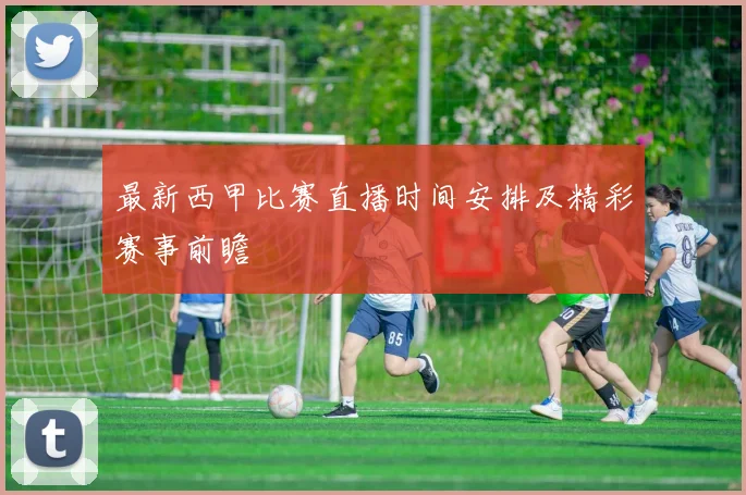 最新西甲比赛直播时间安排及精彩赛事前瞻