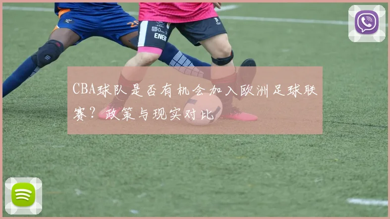 CBA球队是否有机会加入欧洲足球联赛？政策与现实对比