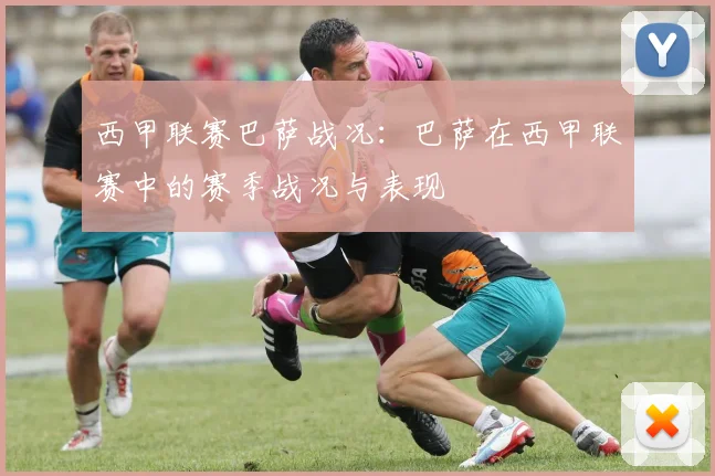 西甲联赛巴萨战况：巴萨在西甲联赛中的赛季战况与表现