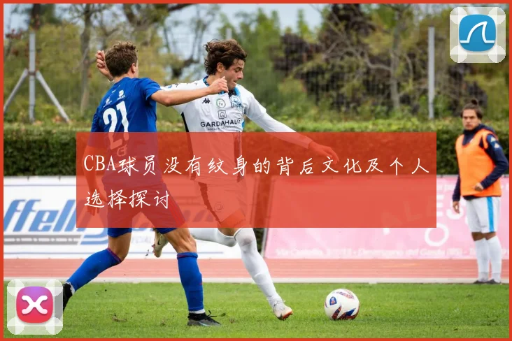 CBA球员没有纹身的背后文化及个人选择探讨