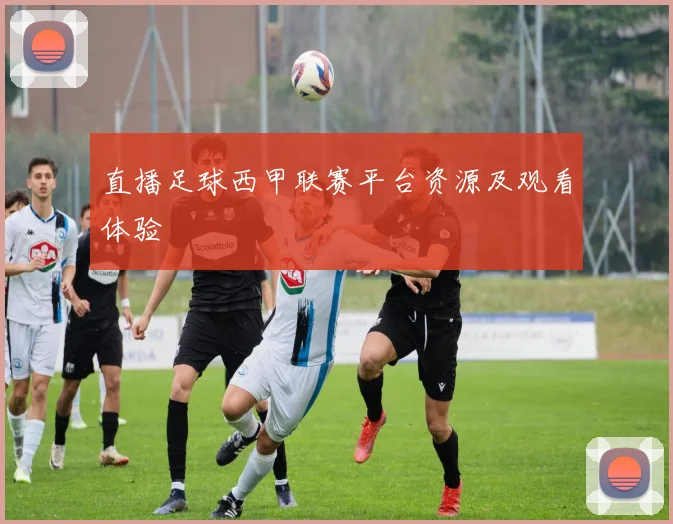 直播足球西甲联赛平台资源及观看体验